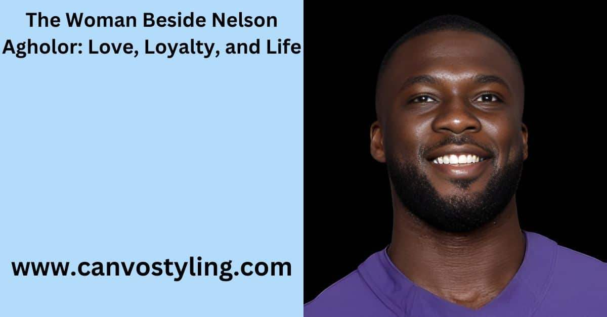 The Woman Beside Nelson Agholor Love, Loyalty, and Life