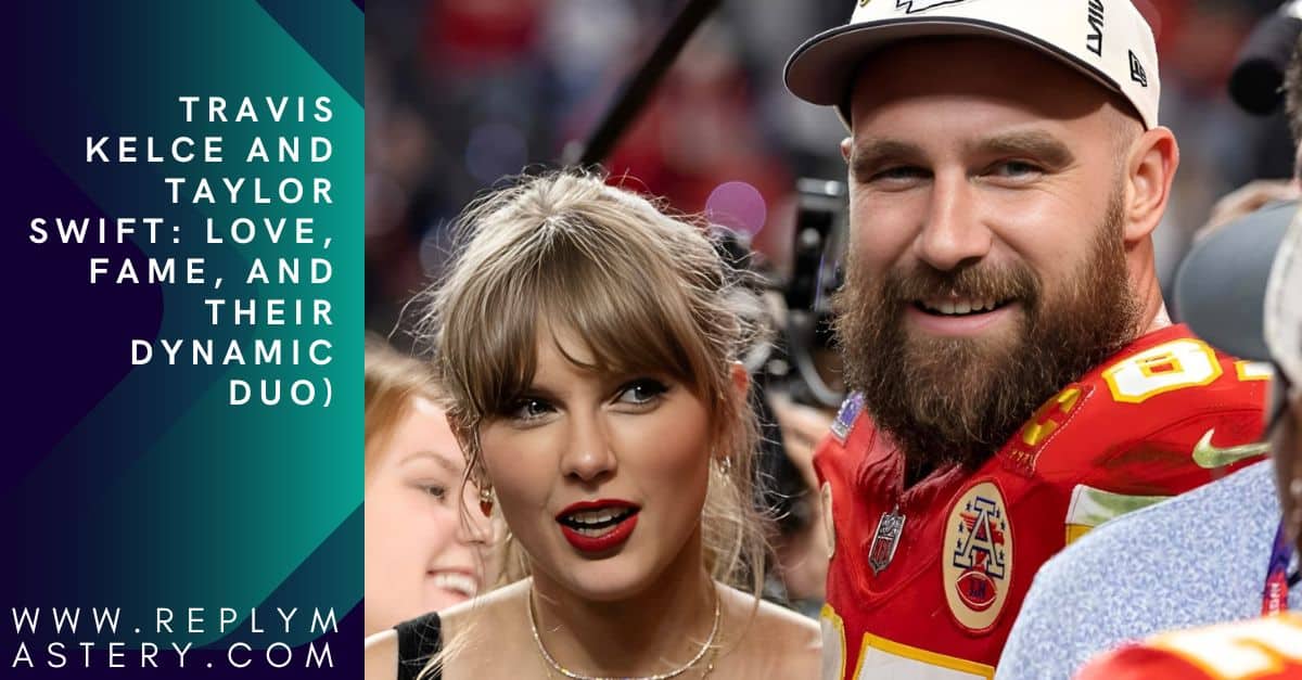 Travis Kelce and Taylor Swift Love, Fame, and Their Dynamic Duo